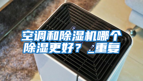 空調和除濕機哪個除濕更好？_重復