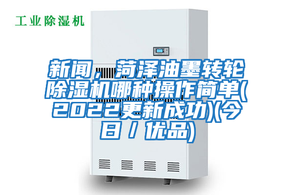 新聞,菏澤油墨轉輪除濕機哪種操作簡單(2022更新成功)(今日/優品)