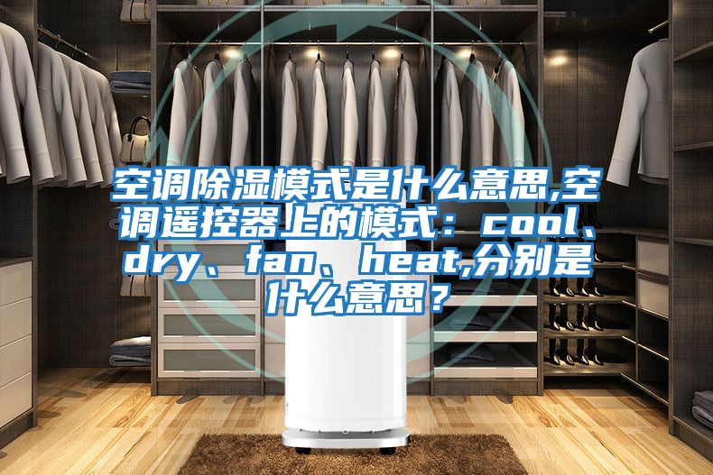 空調(diào)除濕模式是什么意思,空調(diào)遙控器上的模式：cool、dry、fan、heat,分別是什么意思？