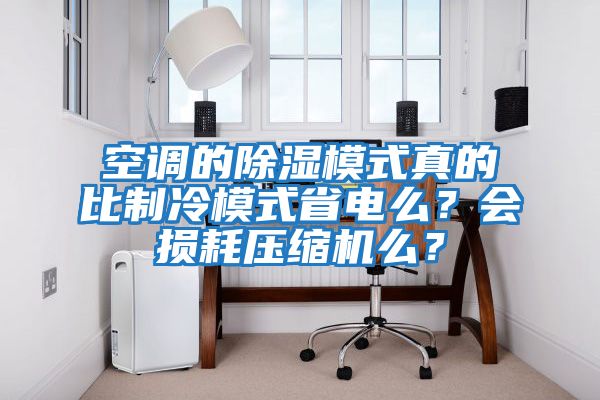 空調的除濕模式真的比制冷模式省電么？會損耗壓縮機么？