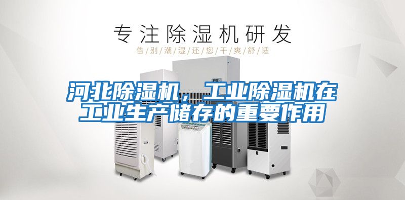 河北除濕機，工業(yè)除濕機在工業(yè)生產(chǎn)儲存的重要作用