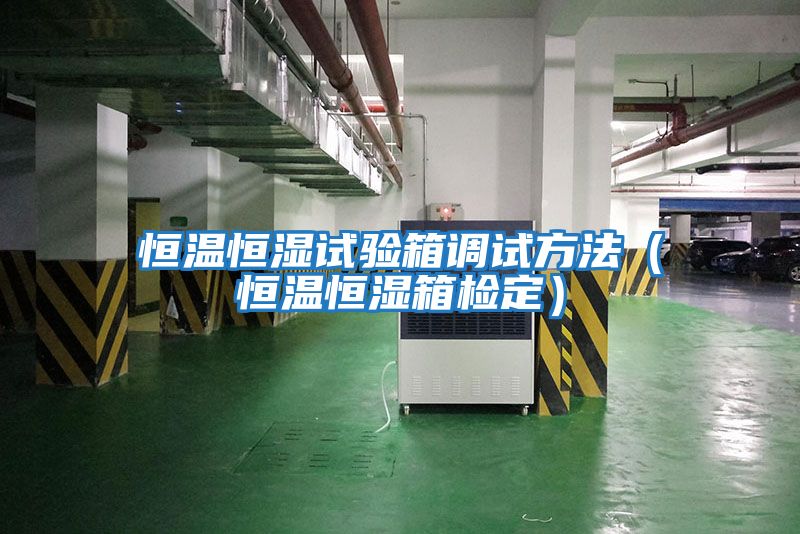 恒溫恒濕試驗箱調試方法（恒溫恒濕箱檢定）