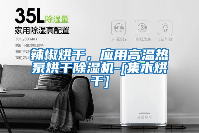 辣椒烘干，應(yīng)用高溫?zé)岜煤娓沙凉駲C-[集木烘干]