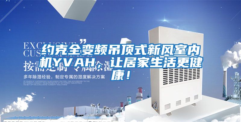 約克全變頻吊頂式新風室內機YVAH，讓居家生活更健康！