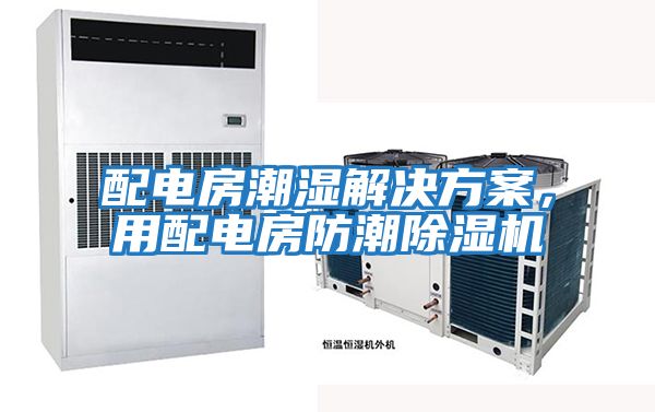 配電房潮濕解決方案，用配電房防潮除濕機