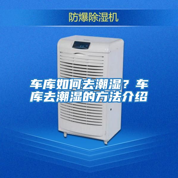 車(chē)庫(kù)如何去潮濕？車(chē)庫(kù)去潮濕的方法介紹