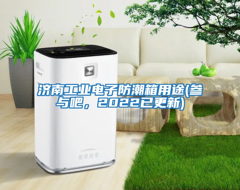 濟南工業電子防潮箱用途(參與吧，2022已更新)