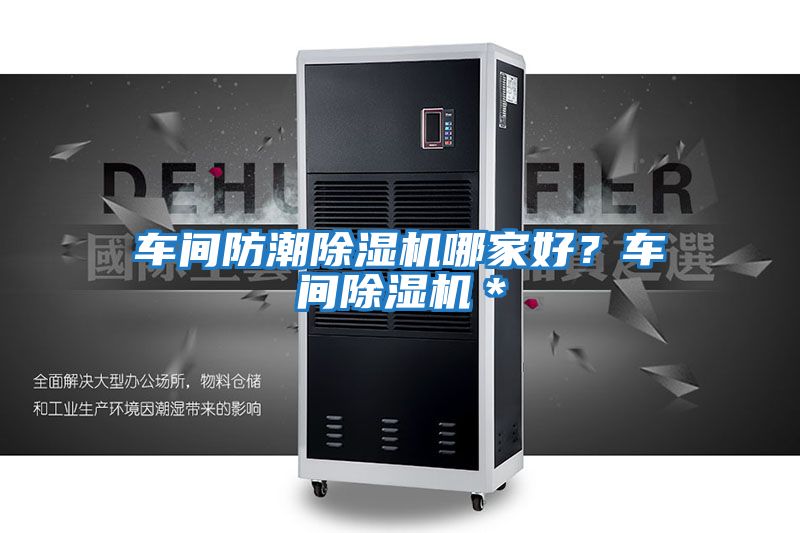 車間防潮除濕機(jī)哪家好?車間除濕機(jī)*