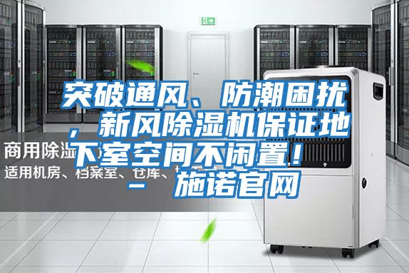 突破通風(fēng)、防潮困擾，新風(fēng)除濕機(jī)保證地下室空間不閑置！ – 施諾官網(wǎng)