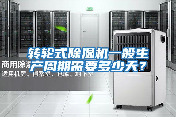 轉(zhuǎn)輪式除濕機(jī)一般生產(chǎn)周期需要多少天?