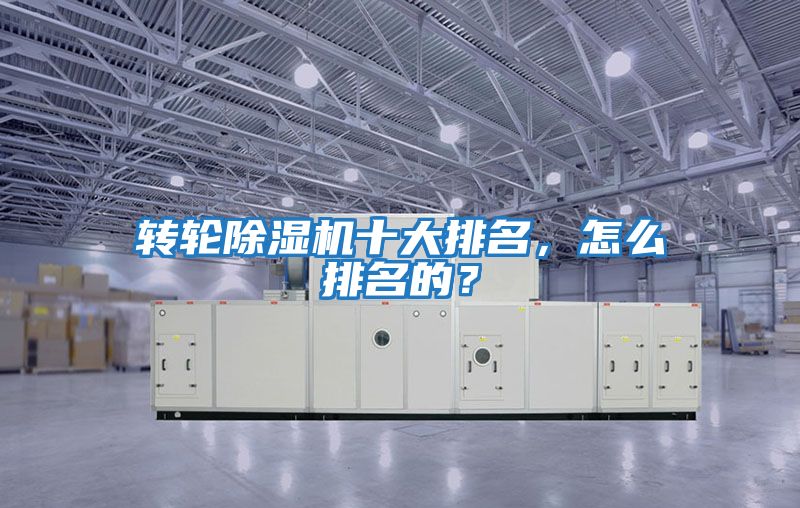 轉(zhuǎn)輪除濕機十大排名，怎么排名的？