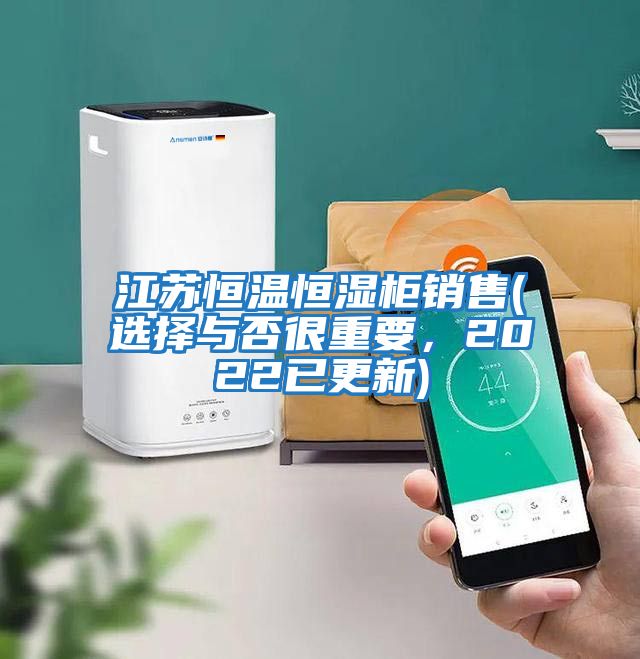 江蘇恒溫恒濕柜銷售(選擇與否很重要，2022已更新)