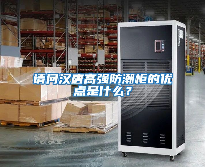 請問漢唐高強(qiáng)防潮柜的優(yōu)點是什么？