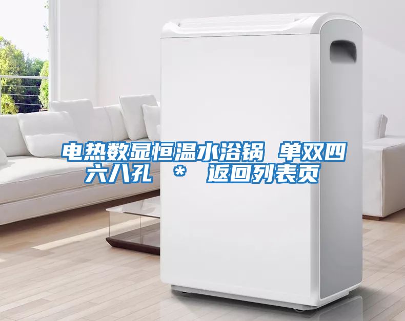 電熱數顯恒溫水浴鍋 單雙四六八孔 ＊ 返回列表頁