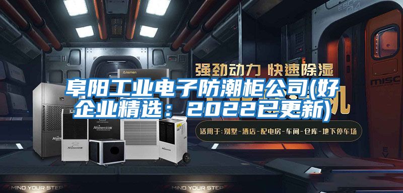 阜陽工業電子防潮柜公司(好企業精選：2022已更新)