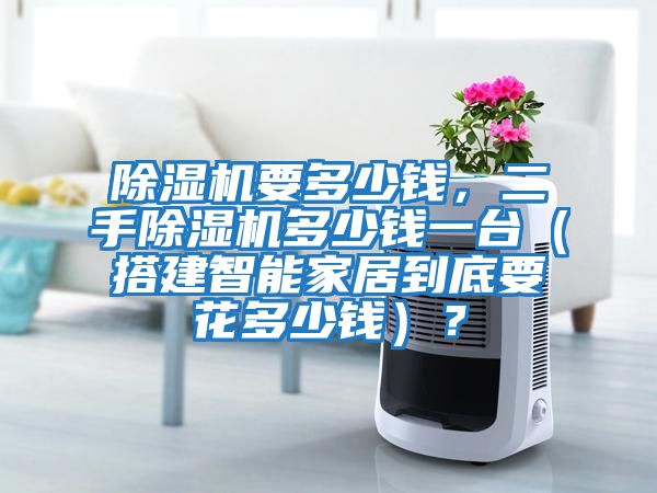 除濕機(jī)要多少錢(qián)，二手除濕機(jī)多少錢(qián)一臺(tái)（搭建智能家居到底要花多少錢(qián)）？