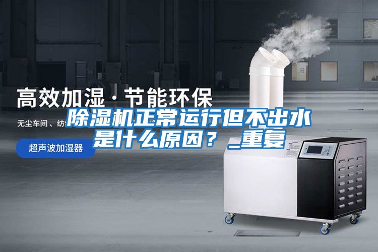 除濕機正常運行但不出水是什么原因？_重復