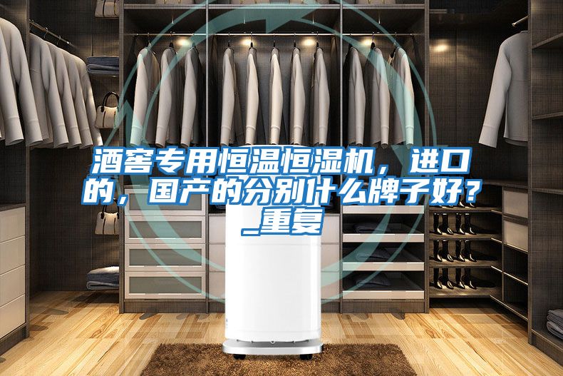 酒窖專用恒溫恒濕機，進口的，國產的分別什么牌子好？_重復