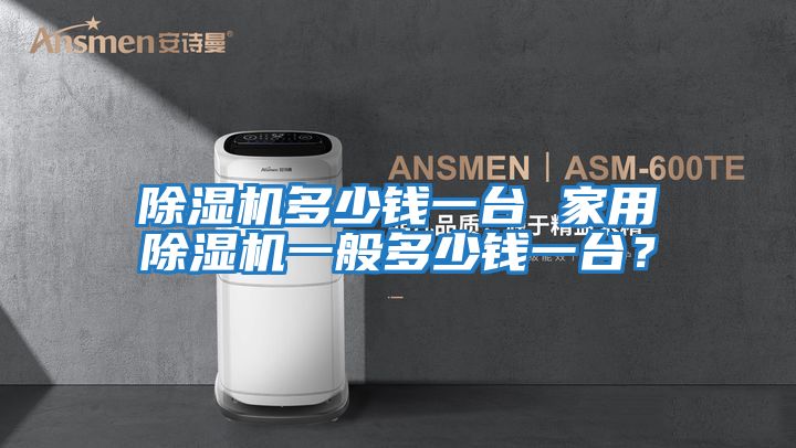 除濕機(jī)多少錢一臺 家用除濕機(jī)一般多少錢一臺?