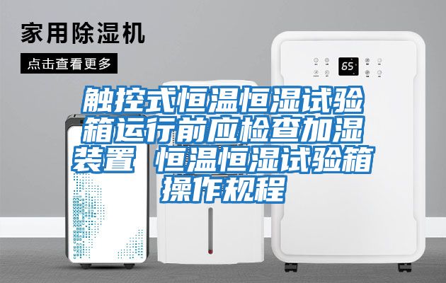 觸控式恒溫恒濕試驗箱運行前應檢查加濕裝置 恒溫恒濕試驗箱操作規程